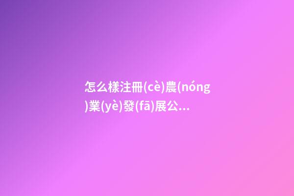 怎么樣注冊(cè)農(nóng)業(yè)發(fā)展公司 最新熱門(mén)農(nóng)業(yè)公司名字大全,起名之家-第1張-公司起名-玄機(jī)派